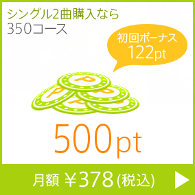 シングル2曲購入なら350コース 500pt 月額￥378(税込) 初回ボーナス122pt